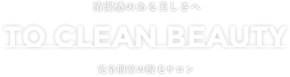 清潔感のある美しさへ TO CLEAN BEAUTY 完全個室の脱毛サロン